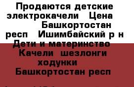 Продаются детские электрокачели › Цена ­ 5 000 - Башкортостан респ., Ишимбайский р-н Дети и материнство » Качели, шезлонги, ходунки   . Башкортостан респ.